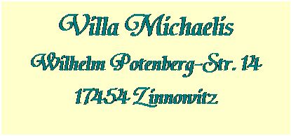 Textfeld: Villa Michaelis
Wilhelm Potenberg-Str. 14
17454 Zinnowitz

